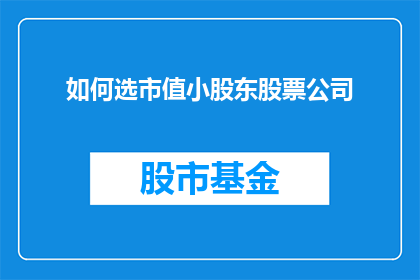 如何选市值小股东股票公司(如何挑选市值较小的股东股票公司？)