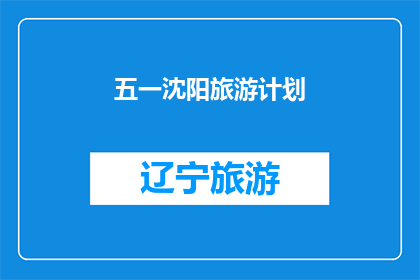 五一沈阳旅游计划(五一假期，沈阳旅游计划如何制定？)