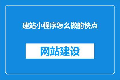 建站小程序怎么做的快点(如何快速制作一个建站小程序？)