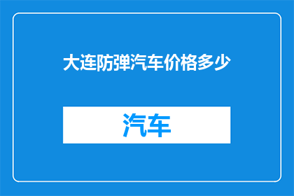 大连防弹汽车价格多少(大连防弹汽车的价格是多少？)