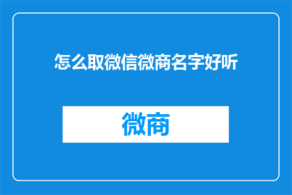 怎么取微信微商名字好听(如何取一个既好听又吸引人的微信微商名字？)