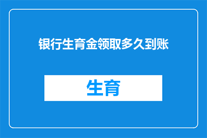 银行生育金领取多久到账(银行生育金领取多久到账？)
