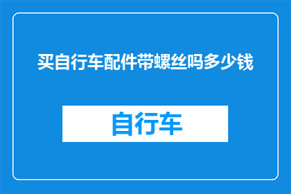 买自行车配件带螺丝吗多少钱(自行车配件中是否包含螺丝？价格是多少？)
