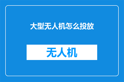 大型无人机怎么投放(如何有效部署大型无人机进行精准投放？)