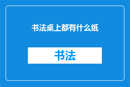 书法桌上都有什么纸(书法桌上都有什么纸？)