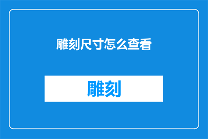 雕刻尺寸怎么查看(如何查询雕刻作品的精确尺寸？)