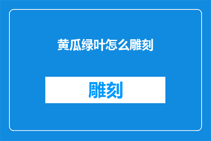 黄瓜绿叶怎么雕刻(黄瓜绿叶如何进行精细雕刻？)