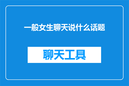 一般女生聊天说什么话题(女生们在聊天时通常喜欢谈论哪些话题？)