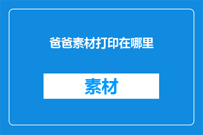 爸爸素材打印在哪里(爸爸素材打印在哪里？)