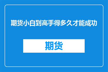 期货小白到高手得多久才能成功(成功掌握期货交易之道，需要多久的时间才能从新手蜕变为高手？)