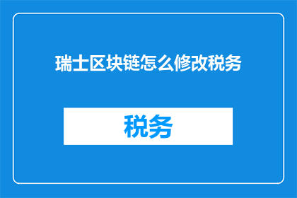 瑞士区块链怎么修改税务(瑞士区块链如何修改税务？)