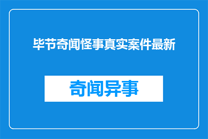 毕节奇闻怪事真实案件最新(毕节地区近期有哪些令人好奇的奇闻怪事？真实案件的最新进展如何？)