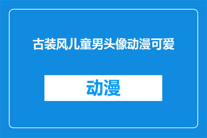 古装风儿童男头像动漫可爱(如何制作一个古装风儿童男头像，动漫可爱风格？)