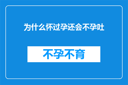 为什么怀过孕还会不孕吐(为什么即便经历过怀孕，一些女性仍然会经历持续的孕吐现象？)