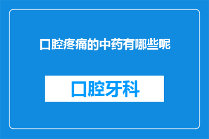口腔疼痛的中药有哪些呢(您知道有哪些中药可以缓解口腔疼痛吗？)