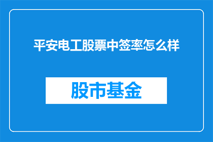 平安电工股票中签率怎么样(平安电工股票中签率如何？投资者应关注的关键信息)