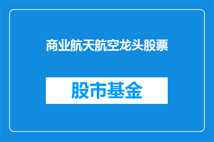 商业航天航空龙头股票(谁是商业航天航空领域的领军企业？)