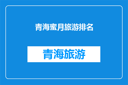青海蜜月旅游排名(青海蜜月旅游目的地排名，你最钟情的是哪一处？)