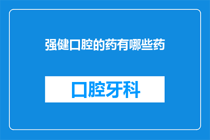 强健口腔的药有哪些药(有哪些药物可以强健口腔健康？)