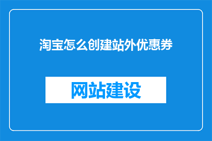 淘宝怎么创建站外优惠券(如何创建淘宝站外优惠券？)