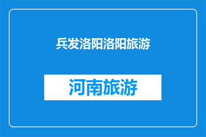兵发洛阳洛阳旅游(洛阳旅游攻略：兵发洛阳，探索古都魅力？)