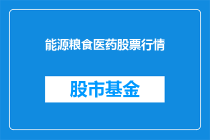 能源粮食医药股票行情(能源粮食医药股票行情如何？投资者应关注哪些关键因素？)
