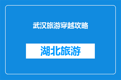 武汉旅游穿越攻略(武汉旅游穿越攻略：你准备好探索这座历史与现代交织的城市了吗？)