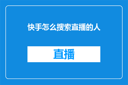 快手怎么搜索直播的人(如何通过快手平台搜索特定直播内容？)