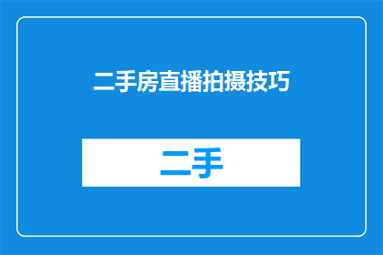 二手房直播拍摄技巧(如何提升二手房直播的吸引力？)