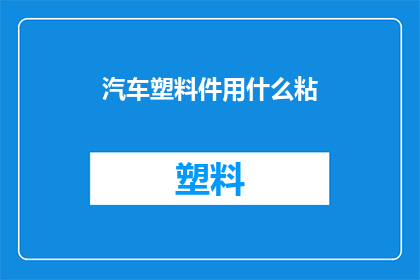 汽车塑料件用什么粘(汽车塑料件粘接难题：您知道哪种材料最适合吗？)