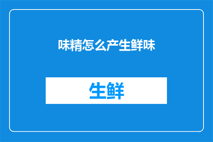 味精怎么产生鲜味(味精是如何产生其独特的鲜味的？)