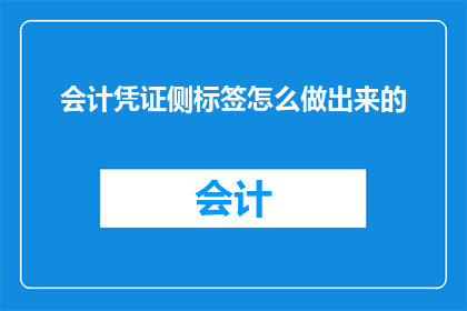 会计凭证侧标签怎么做出来的(如何制作会计凭证侧标签？)