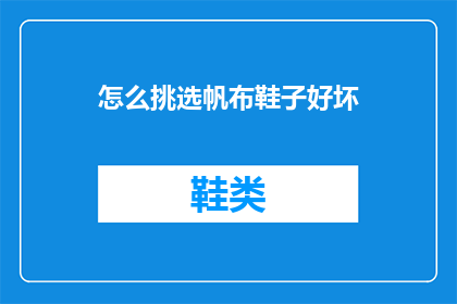 怎么挑选帆布鞋子好坏(如何鉴别帆布鞋的品质优劣？)