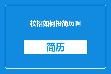 校招如何投简历啊(如何有效地向校园招聘投递简历？)