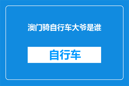 澳门骑自行车大爷是谁(谁是澳门那位令人瞩目的自行车骑行者？)