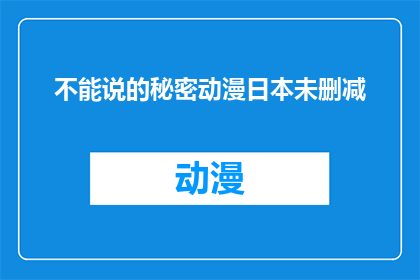 不能说的秘密动漫日本未删减(不能说的秘密动漫：日本版是否包含未删减内容？)
