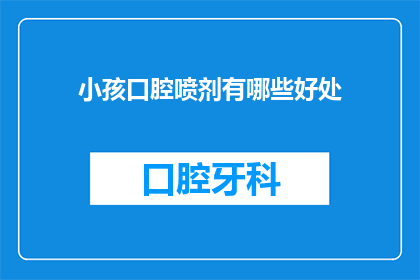 小孩口腔喷剂有哪些好处(小孩口腔喷剂有哪些好处？)