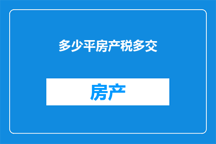 多少平房产税多交(房产税缴纳额度是否与房产面积成正比？)