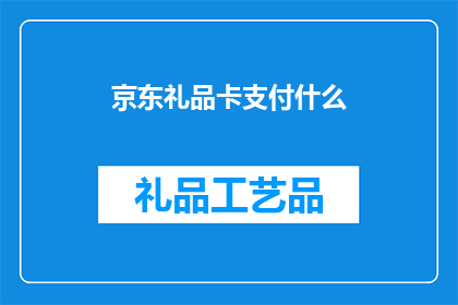 京东礼品卡支付什么(京东礼品卡支付什么？)