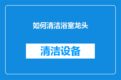 如何清洁浴室龙头(如何彻底清洁浴室龙头？确保龙头干净卫生的秘诀是什么？)