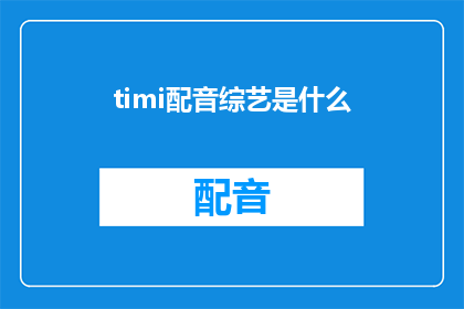 timi配音综艺是什么(Timi配音综艺是什么？这一疑问句类型的长标题，旨在吸引观众对综艺节目中特定环节的好奇心通过将timi配音综艺是什么转化为疑问形式，标题不仅增加了悬念，还激发了观众的探索欲望这样的标题设计能够有效地引导读者思考并进一步了解相关内容，从而提升文章或视频的吸引力和传播效果)