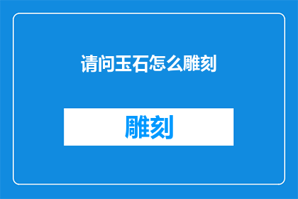请问玉石怎么雕刻(如何雕刻玉石？)