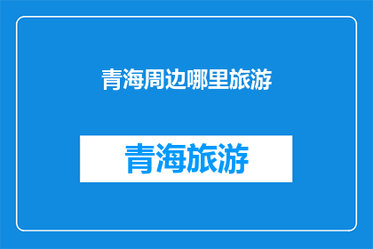 青海周边哪里旅游(探索青海周边的迷人旅游目的地：你最想去哪儿？)