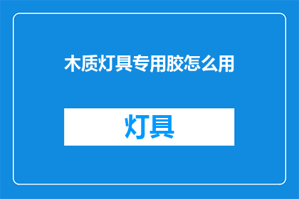 木质灯具专用胶怎么用(如何正确使用木质灯具专用胶？)