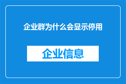 企业群为什么会显示停用(企业群为何会突然停用？背后的原因令人困惑)
