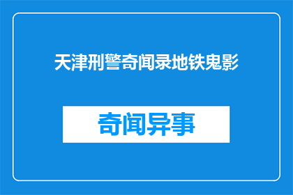 天津刑警奇闻录地铁鬼影(天津地铁惊现鬼影，刑警奇闻录揭秘真相)
