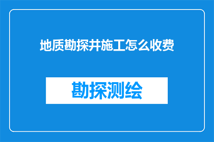 地质勘探井施工怎么收费(地质勘探井施工费用标准是什么？)