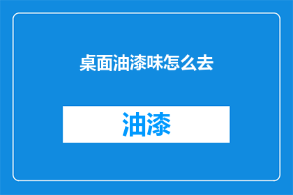 桌面油漆味怎么去(如何去除桌面油漆味？)