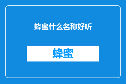 蜂蜜什么名称好听(蜂蜜的迷人名称：探寻那些令人心动的甜蜜称号)
