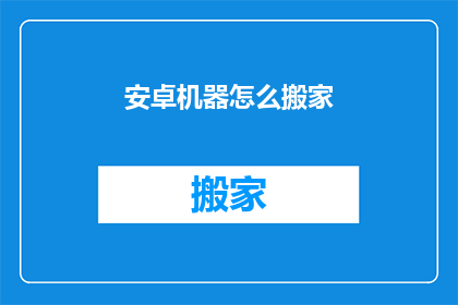 安卓机器怎么搬家(安卓设备迁移难题：如何安全高效地将数据和应用程序从一台手机转移到另一台？)
